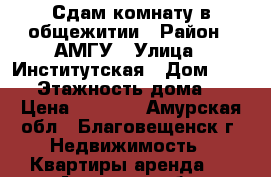 Сдам комнату в общежитии › Район ­ АМГУ › Улица ­ Институтская › Дом ­ 30/1 › Этажность дома ­ 5 › Цена ­ 9 500 - Амурская обл., Благовещенск г. Недвижимость » Квартиры аренда   . Амурская обл.,Благовещенск г.